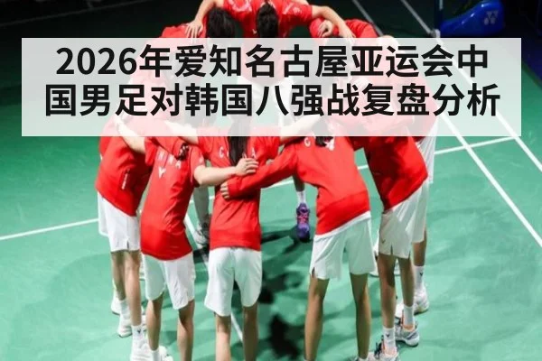 2026年爱知名古屋亚运会中国男足对韩国八强战复盘分析